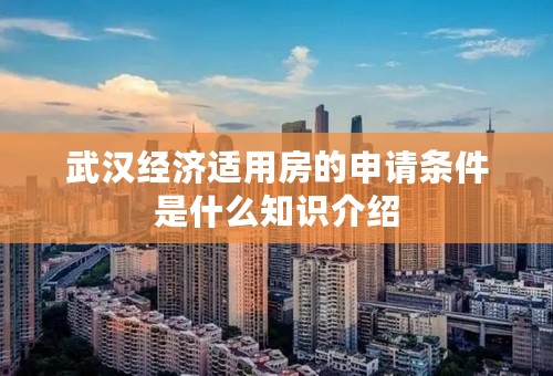 武汉经济适用房的申请条件是什么知识介绍