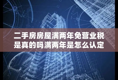 二手房房屋满两年免营业税是真的吗满两年是怎么认定的知识介绍