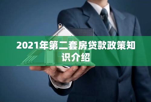 2021年第二套房贷款政策知识介绍