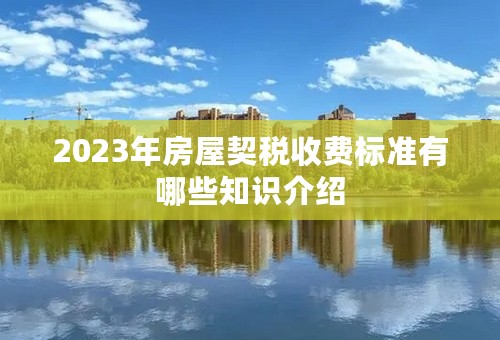 2023年房屋契税收费标准有哪些知识介绍