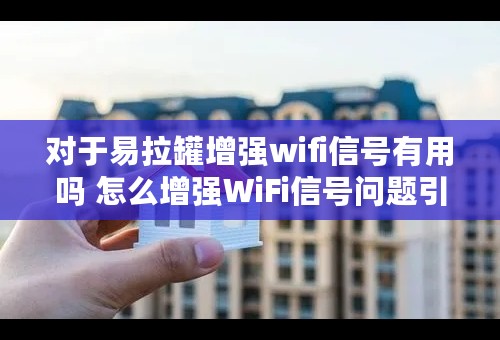 对于易拉罐增强wifi信号有用吗 怎么增强WiFi信号问题引见