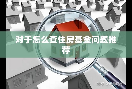 对于怎么查住房基金问题推荐