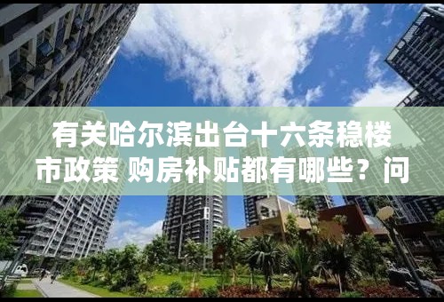 有关哈尔滨出台十六条稳楼市政策 购房补贴都有哪些？问题引见