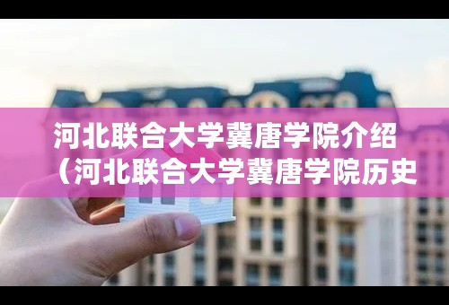 河北联合大学冀唐学院介绍（河北联合大学冀唐学院历史沿革）