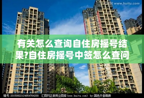 有关怎么查询自住房摇号结果?自住房摇号中签怎么查问题引见