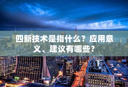 四新技术是指什么？应用意义、建议有哪些？