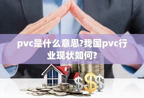 pvc是什么意思?我国pvc行业现状如何?