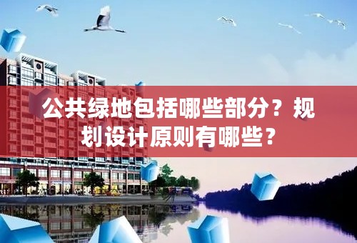 公共绿地包括哪些部分？规划设计原则有哪些？