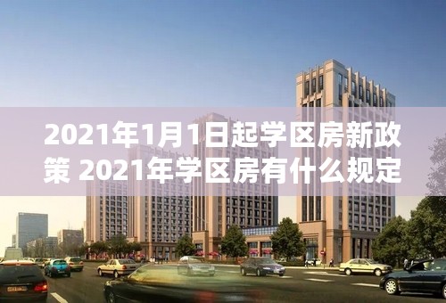 2021年1月1日起学区房新政策 2021年学区房有什么规定