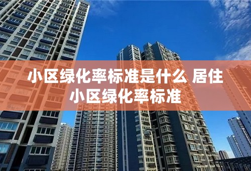 小区绿化率标准是什么 居住小区绿化率标准