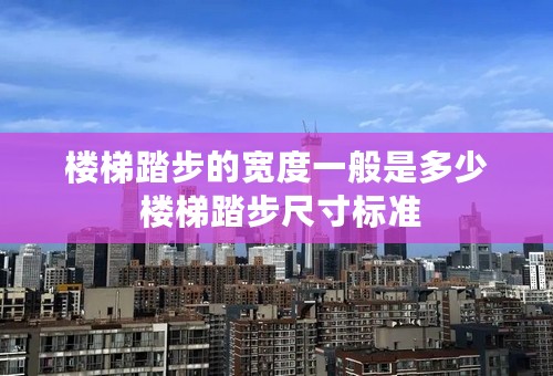 楼梯踏步的宽度一般是多少 楼梯踏步尺寸标准