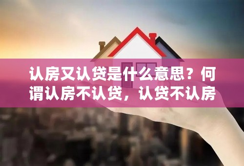 认房又认贷是什么意思？何谓认房不认贷，认贷不认房