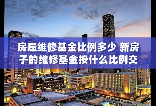 房屋维修基金比例多少 新房子的维修基金按什么比例交