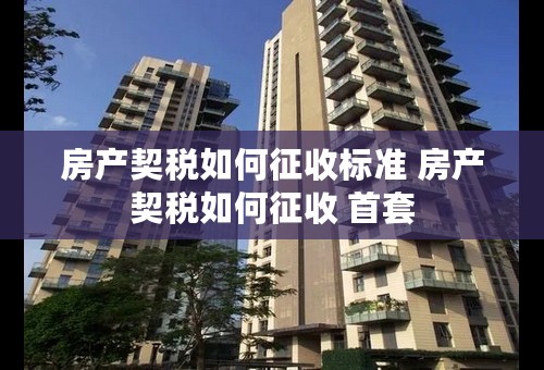 房产契税如何征收标准 房产契税如何征收 首套