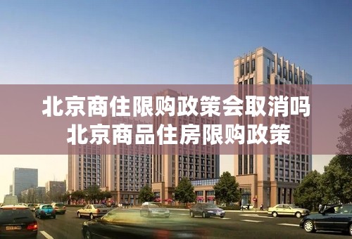 北京商住限购政策会取消吗 北京商品住房限购政策