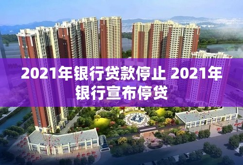 2021年银行贷款停止 2021年银行宣布停贷