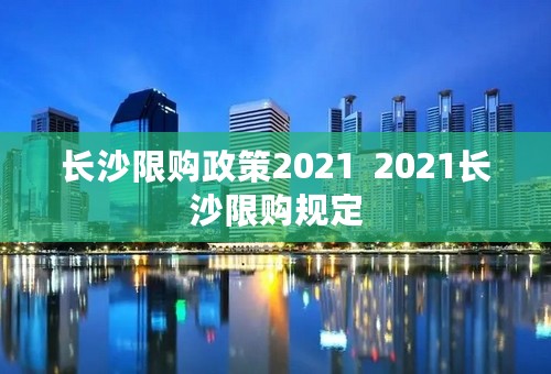 长沙限购政策2021  2021长沙限购规定