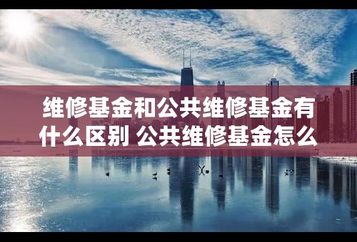 维修基金和公共维修基金有什么区别 公共维修基金怎么计算？