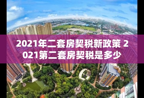 2021年二套房契税新政策 2021第二套房契税是多少