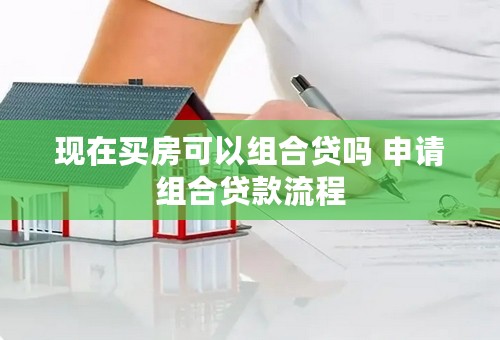 现在买房可以组合贷吗 申请组合贷款流程