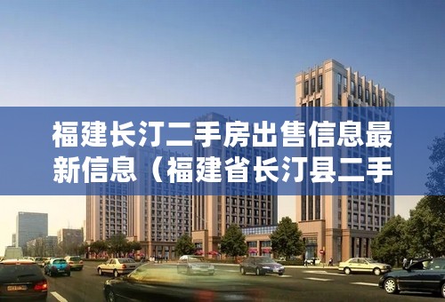 福建长汀二手房出售信息最新信息（福建省长汀县二手房多少钱一平）