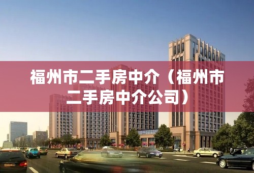 福州市二手房中介（福州市二手房中介公司）