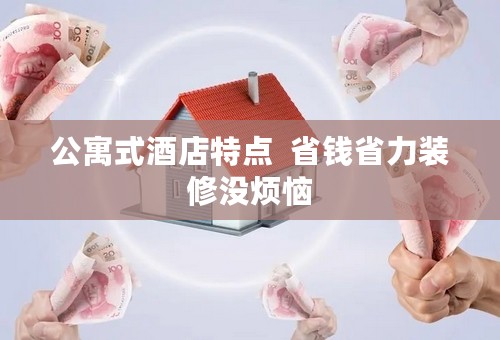 公寓式酒店特点  省钱省力装修没烦恼