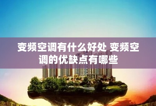 变频空调有什么好处 变频空调的优缺点有哪些