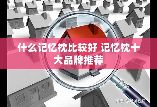 什么记忆枕比较好 记忆枕十大品牌推荐