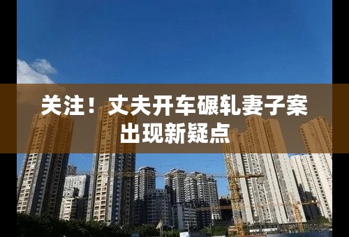 关注！丈夫开车碾轧妻子案出现新疑点