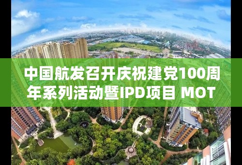 中国航发召开庆祝建党100周年系列活动暨IPD项目 MOT2阶段汇报会