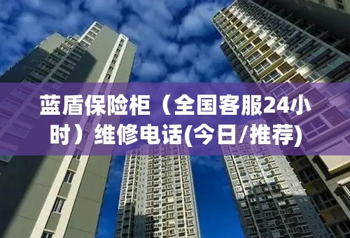 蓝盾保险柜（全国客服24小时）维修电话(今日/推荐)