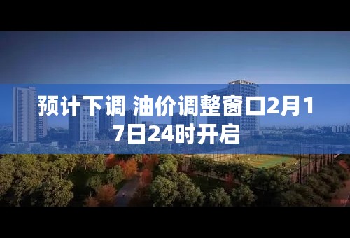 预计下调 油价调整窗口2月17日24时开启