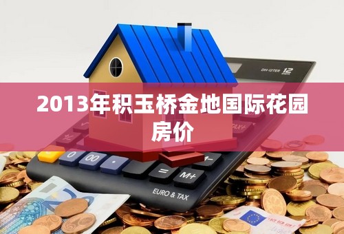 2013年积玉桥金地国际花园房价