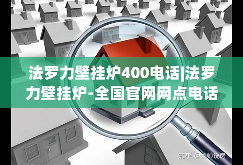 法罗力壁挂炉400电话|法罗力壁挂炉-全国官网网点电话(今日-推荐)