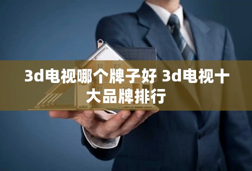 3d电视哪个牌子好 3d电视十大品牌排行