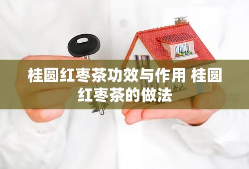 桂圆红枣茶功效与作用 桂圆红枣茶的做法