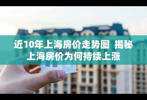 近10年上海房价走势图  揭秘上海房价为何持续上涨