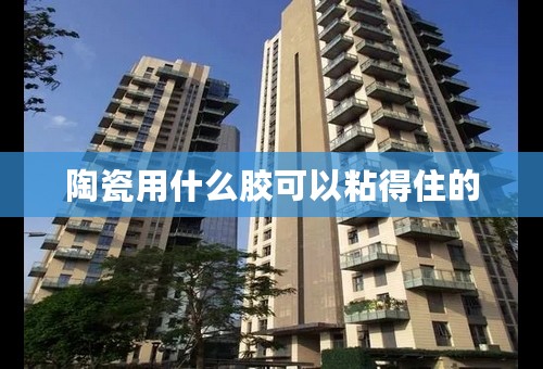 陶瓷用什么胶可以粘得住的