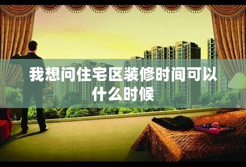 我想问住宅区装修时间可以什么时候