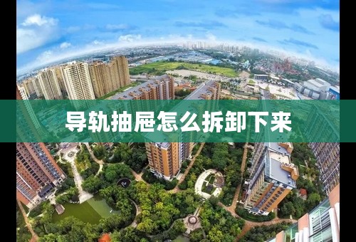 导轨抽屉怎么拆卸下来