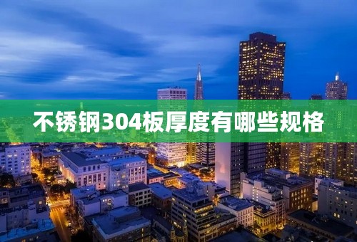 不锈钢304板厚度有哪些规格