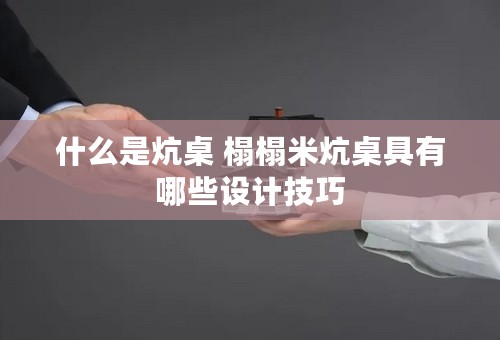 什么是炕桌 榻榻米炕桌具有哪些设计技巧