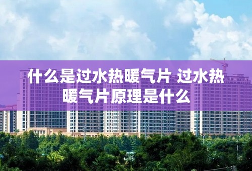 什么是过水热暖气片 过水热暖气片原理是什么