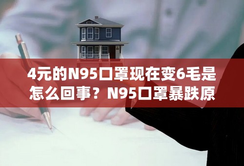 4元的N95口罩现在变6毛是怎么回事？N95口罩暴跌原因是什么？