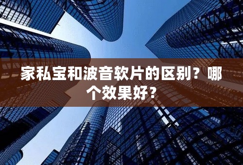 家私宝和波音软片的区别？哪个效果好？