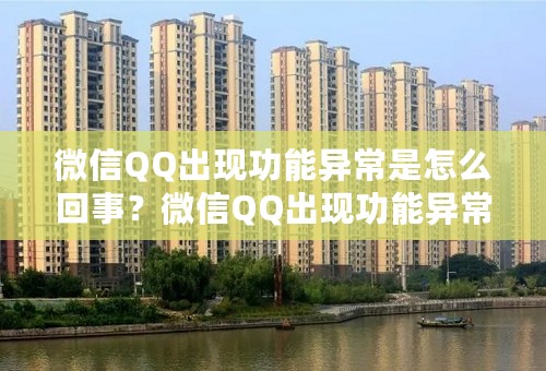 微信QQ出现功能异常是怎么回事？微信QQ出现功能异常怎么办？