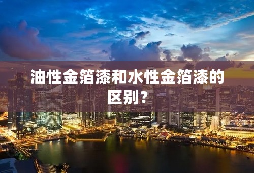 油性金箔漆和水性金箔漆的区别？