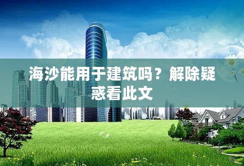 海沙能用于建筑吗？解除疑惑看此文