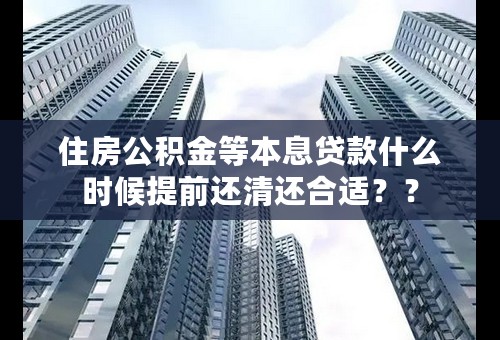 住房公积金等本息贷款什么时候提前还清还合适？？